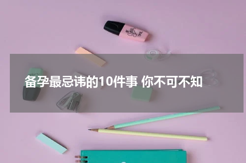 备孕最忌讳的10件事 你不可不知