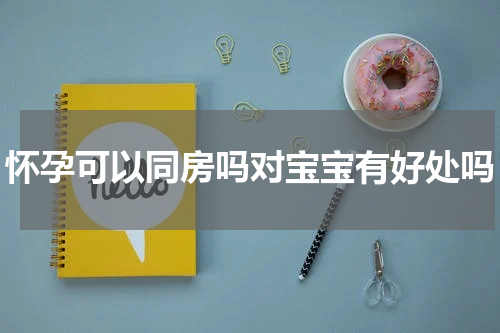 怀孕可以同房吗对宝宝有好处吗