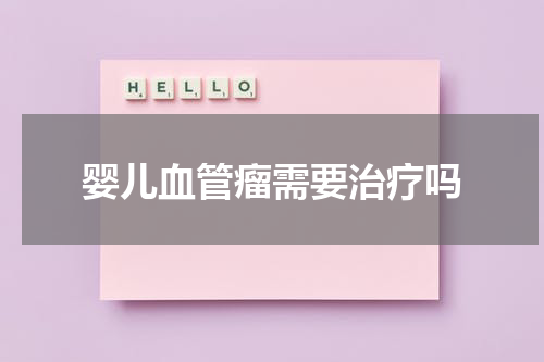 婴儿血管瘤需要治疗吗