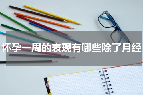 怀孕一周的表现有哪些除了月经