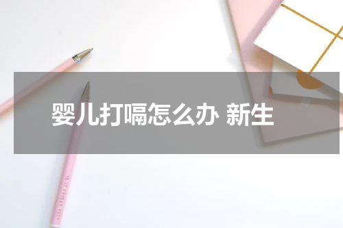 婴儿打嗝怎么办 新生