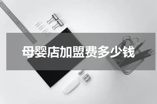 母婴店加盟费多少钱