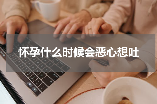 怀孕什么时候会恶心想吐