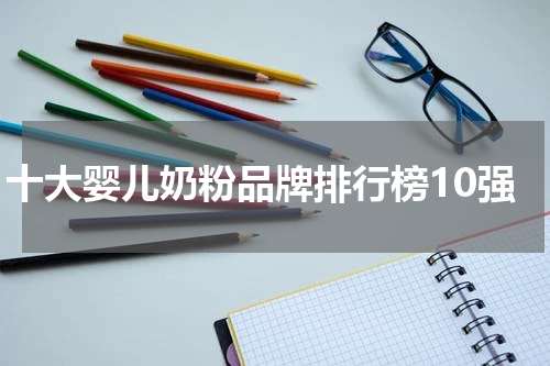 十大婴儿奶粉品牌排行榜10强