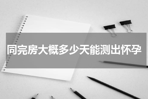 同完房大概多少天能测出怀孕