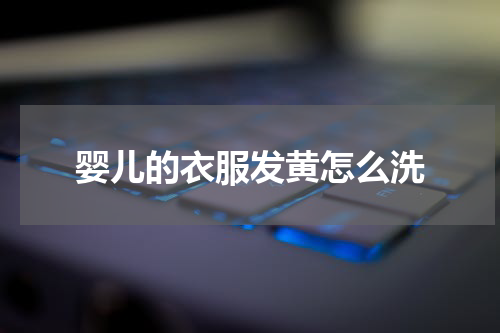 婴儿的衣服发黄怎么洗