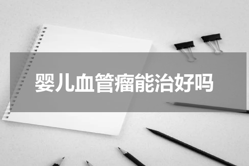 婴儿血管瘤能治好吗