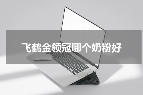 飞鹤金领冠哪个奶粉好