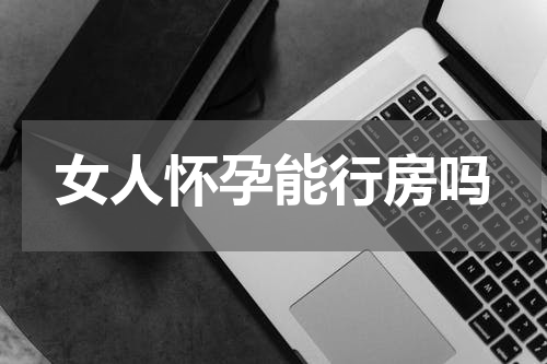 女人怀孕能行房吗