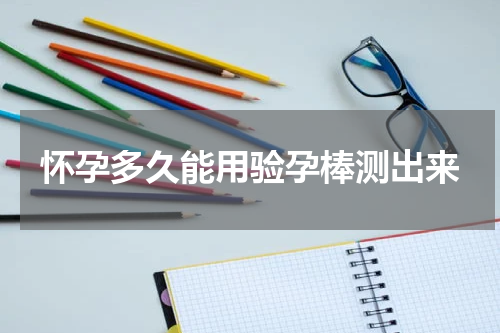 怀孕多久能用验孕棒测出来