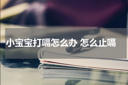 小宝宝打嗝怎么办 怎么止嗝