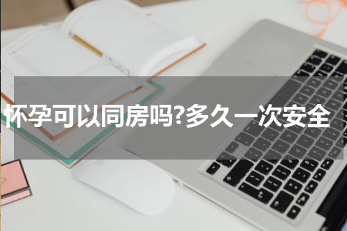 怀孕可以同房吗?多久一次安全