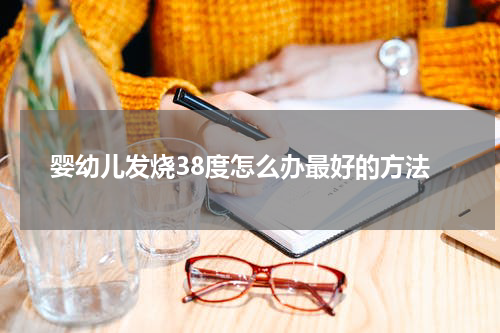 婴幼儿发烧38度怎么办最好的方法