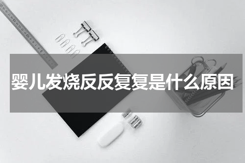 婴儿发烧反反复复是什么原因