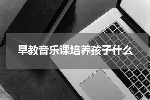早教音乐课培养孩子什么