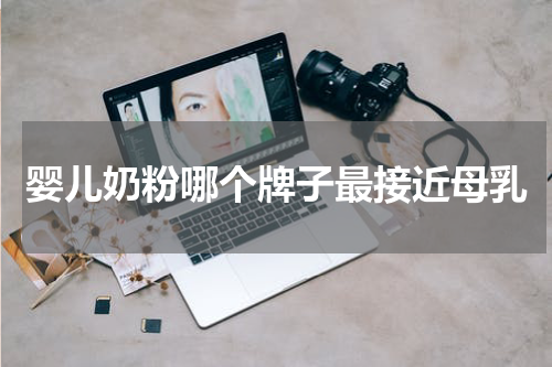 婴儿奶粉哪个牌子最接近母乳