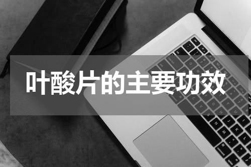 叶酸片的主要功效