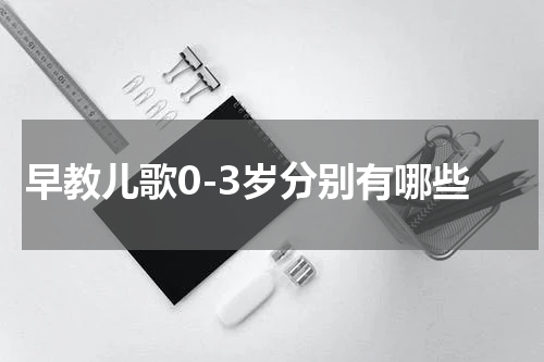 早教儿歌0-3岁分别有哪些