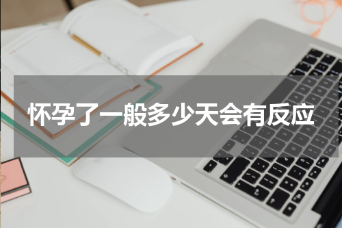 怀孕了一般多少天会有反应