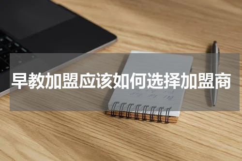 早教加盟应该如何选择加盟商