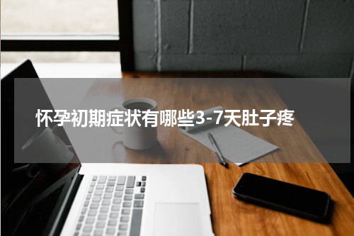 怀孕初期症状有哪些3-7天肚子疼