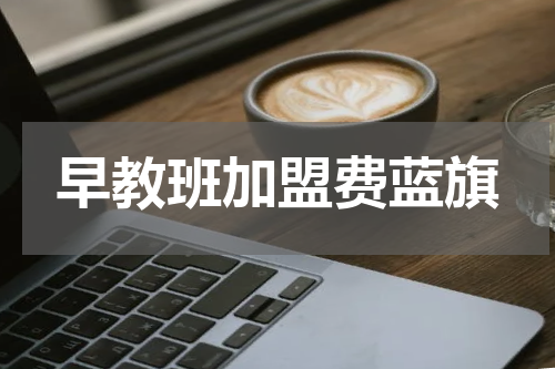 早教班加盟费蓝旗