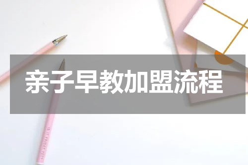 亲子早教加盟流程