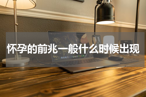 怀孕的前兆一般什么时候出现