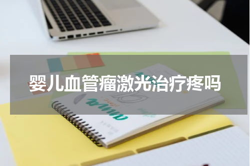 婴儿血管瘤激光治疗疼吗