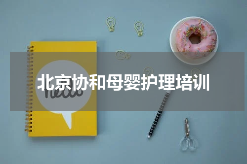 北京协和母婴护理培训