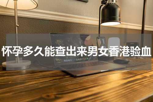 怀孕多久能查出来男女香港验血