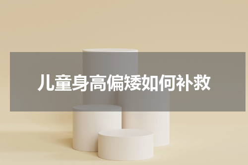 儿童身高偏矮如何补救