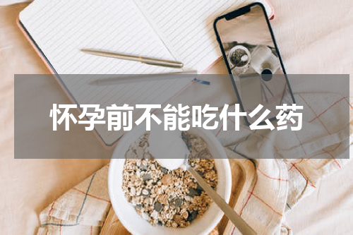 怀孕前不能吃什么药