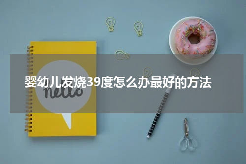 婴幼儿发烧39度怎么办最好的方法