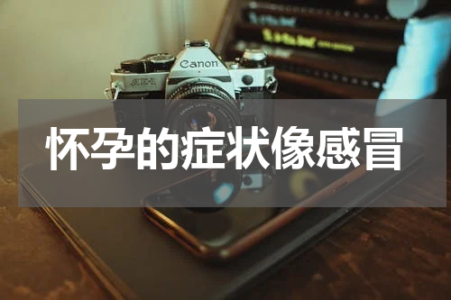 怀孕的症状像感冒