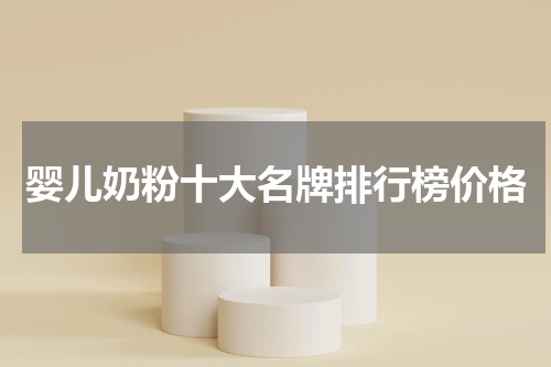 婴儿奶粉十大名牌排行榜价格