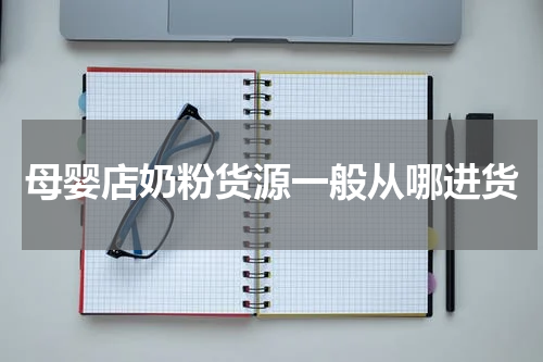 母婴店奶粉货源一般从哪进货
