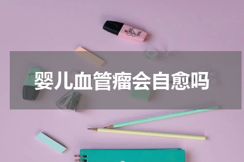 婴儿血管瘤会自愈吗