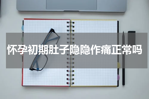 怀孕初期肚子隐隐作痛正常吗