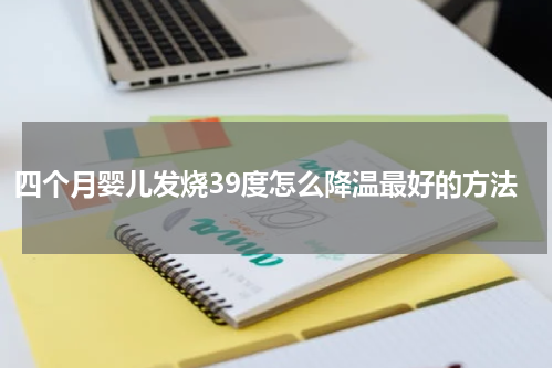 四个月婴儿发烧39度怎么降温最好的方法