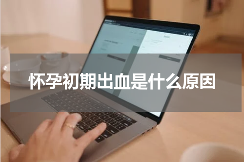 怀孕初期出血是什么原因