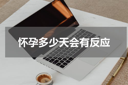 怀孕多少天会有反应