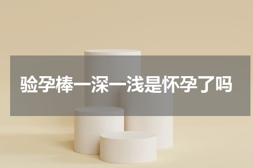 验孕棒一深一浅是怀孕了吗