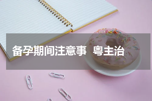 备孕期间注意事  粤主治