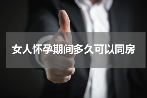 女人怀孕期间多久可以同房
