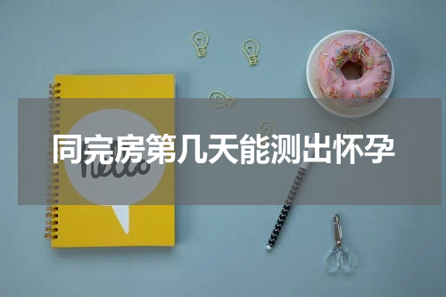 同完房第几天能测出怀孕