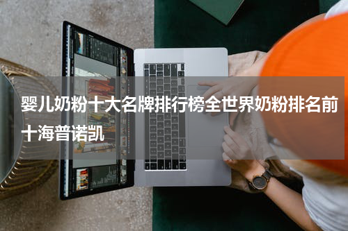 婴儿奶粉十大名牌排行榜全世界奶粉排名前十海普诺凯