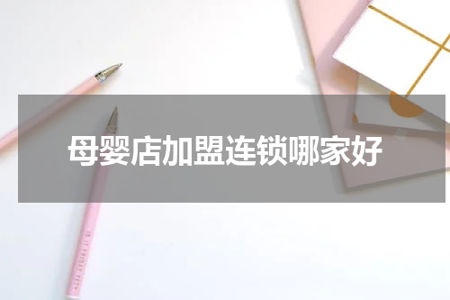 母婴店加盟连锁哪家好