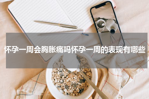 怀孕一周会胸胀痛吗怀孕一周的表现有哪些