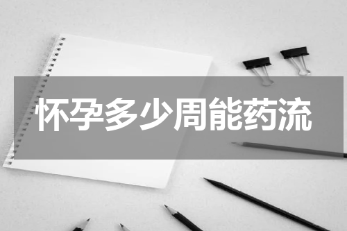 怀孕多少周能药流